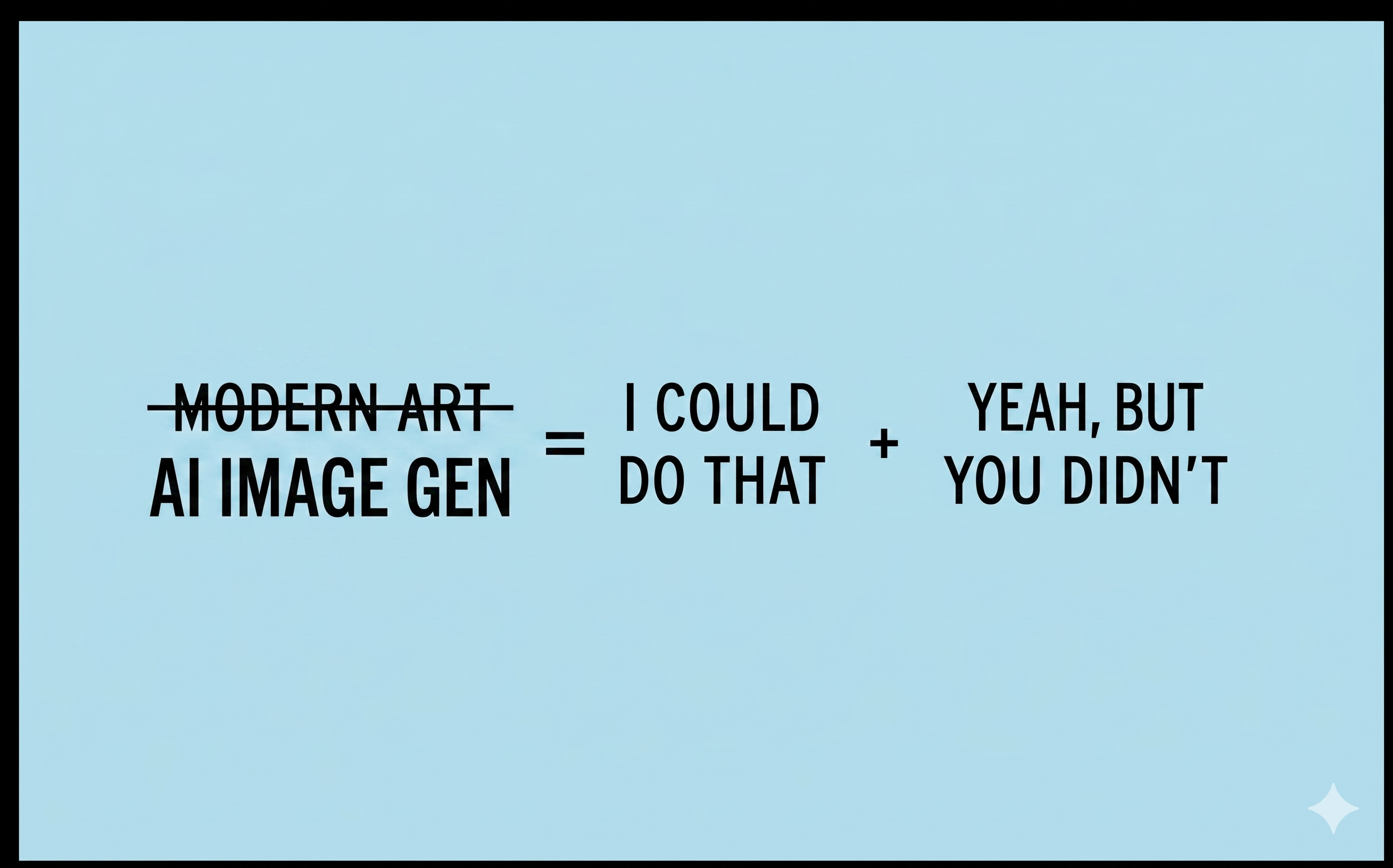 Modern Art (crossed out) / AI Image Gen = I could do that + Yeah, but you didn't.
